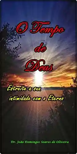 O Tempo de Deus: Estreite a sua intimidade com o Eterno - João Domingos Soares de Oliveira