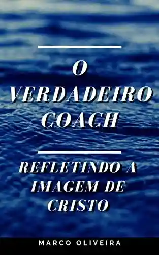 O Verdadeiro Coach: Refletindo a imagem de Cristo - Marco Oliveira