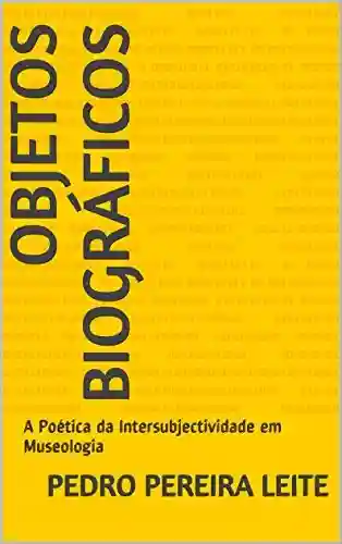 Livro Baixar: Objetos Biográficos: A Poética da Intersubjectividade em Museologia