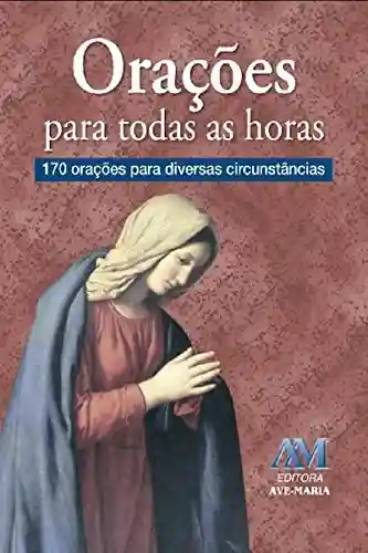 Orações para todas as horas: 170 orações para diversas circunstâncias - Padre Luís Erlin CMF