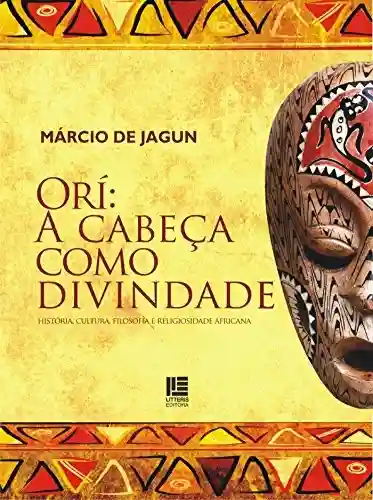 Orí: A cabeça como divindade: História, Cultura, Filosofia e Religiosidade Africana - Márcio de Jagun