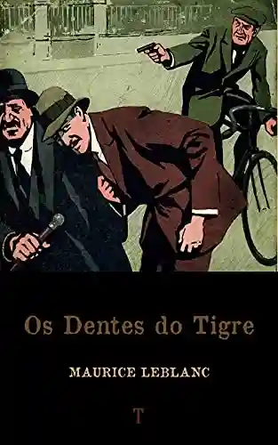 Os Dentes do Tigre: Série Arsène Lupin – livro 7 - Maurice Leblanc