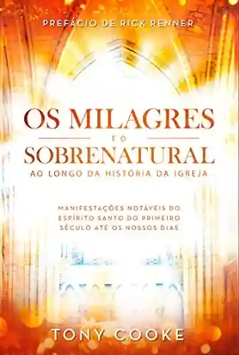 Livro Baixar: Os Milagres e o Sobrenatural ao Longo da História da Igreja: Manifestações Notáveis do Espírito Santo do Primeiro Século Até os Nossos Dias