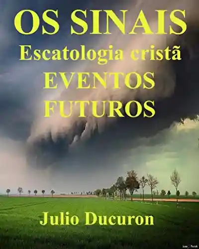 OS SINAIS: Escatologia cristã EVENTOS FUTUROS - JULIO DUCURON