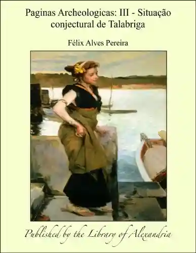 Paginas Archeologicas: III: SituaÁ¦Á¢o conjectural de Talabriga - Félix Alves Pereira
