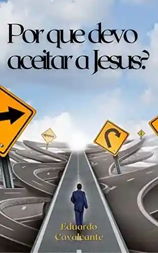 Por quê devo aceitar a Jesus? - Eduardo Cavalcante