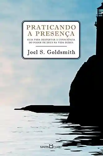 Praticando a presença: Guia para poder despertar a consciência do poder de Deus na vida diária - Joel S. Goldsmith
