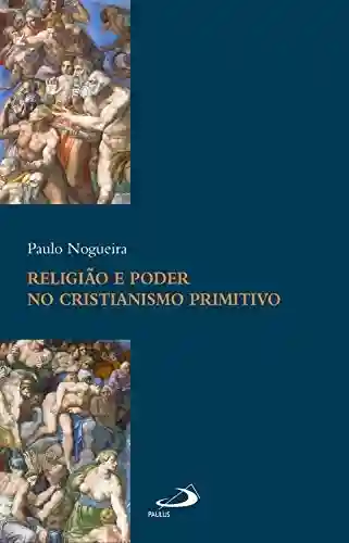 Religião e poder no cristianismo primitivo (Academia Bíblica) - Paulo Augusto de Souza Nogueira