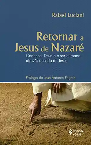 Livro Baixar: Retornar a Jesus de Nazaré: Conhecer Deus e o ser humano através da vida de Jesus