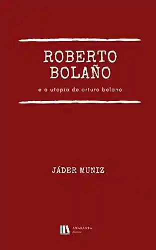 Livro Baixar: Roberto Bolaño e a utopia de Arturo Belano
