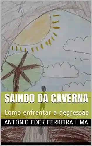 SAINDO DA CAVERNA: Como enfrentar a depressão - Antonio Eder Ferreira Lima