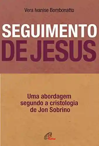 Livro Baixar: Seguimento de Jesus: Uma abordagem a partir da cristologia de Jon Sobrino