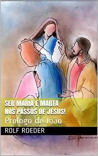 Livro Baixar: Ser Maria e Marta nos passos de Jesus!: Prólogo de João