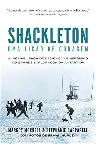 Shackleton: Uma lição de coragem: A incrível saga de dedicação e heroísmo do grande explorador da Antártida - Margot Morrell
