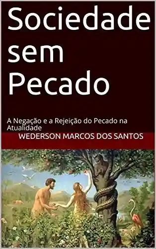 Sociedade sem Pecado: A Negação e a Rejeição do Pecado na Atualidade - Wederson Marcos dos Santos