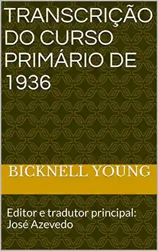 Transcrição do Curso Primário de 1936: Editor e tradutor principal: José Azevedo - Bicknell Young