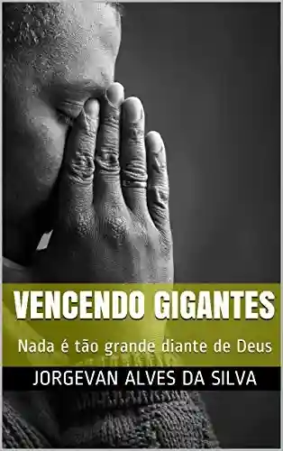 VENCENDO GIGANTES: Nada é tão grande diante de Deus - Jorgevan Alves da Silva