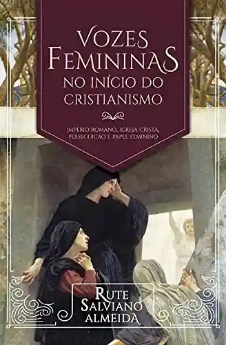 Livro Baixar: Vozes femininas no início do cristianismo: Império Romano, igreja cristã, perseguição e papel feminino