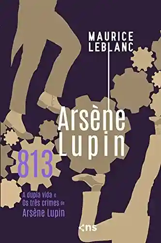 813: A dupla vida e Os três crimes de Arsène Lupin - Maurice Leblanc