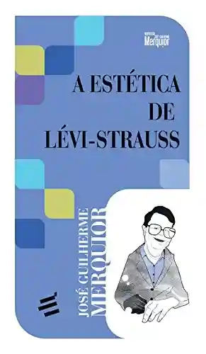 A Estética de Lévi-Strauss - José Guilherme Merquior