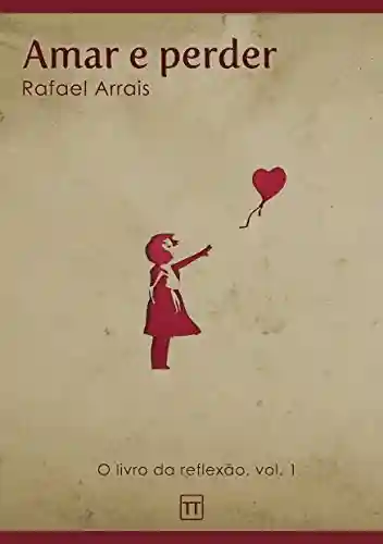 Amar e perder (O Livro da Reflexão 1) - Rafael Arrais