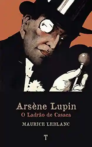 Arsène Lupin, O Ladrão de Casaca: Série Arsène Lupin – livro 1 - Maurice Leblanc
