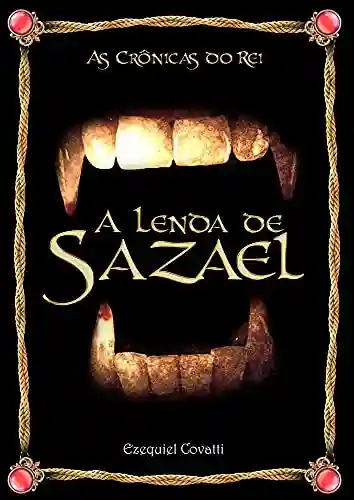 As Crônicas do Rei: A Lenda de Sazael - Ezequiel Covatti