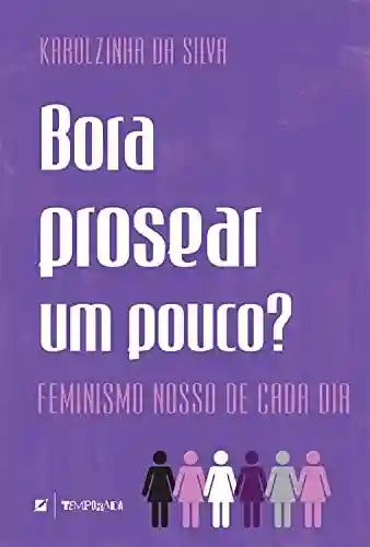 Bora prosear um pouco?: Feminismo nosso de cada dia - Karolzinha da Silva