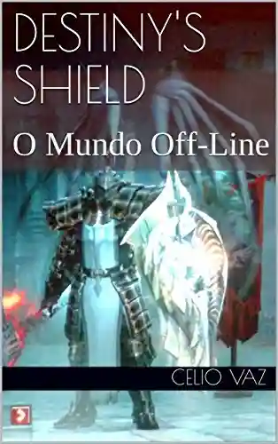 Destiny’s Shield: O Mundo Off-Line - Celio Vaz