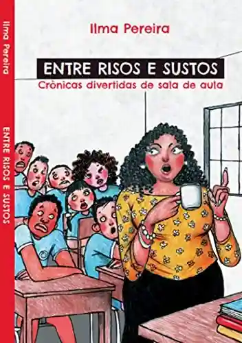Entre risos e sustos: Crônicas divertidas de sala de aula - Ilma Pereira