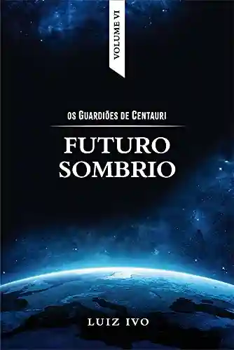 Livro Baixar: FUTURO SOMBRIO (OS GUARDIÕES DE CENTAURI Livro 6)