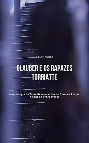 Livro Baixar: Glauber e os rapazes torriatte: Arqueologia do filme desaparecido de Glauber Rocha – A Cruz na Praça [1959]