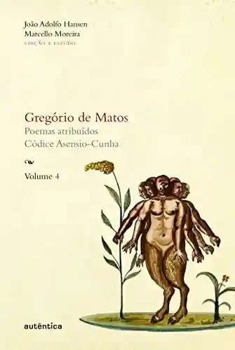 Gregório de Matos – Volume 4: Poemas atribuídos. Códice Asensio-Cunha - Gregório Matos e de Guerra