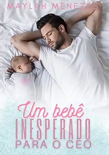 O bebê inesperado do CEO - Maylah Menezes