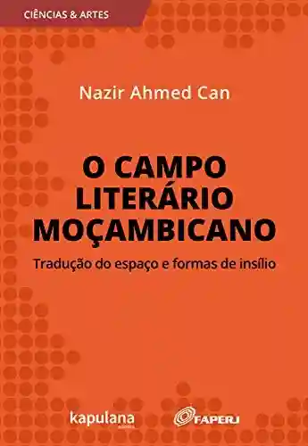 Livro Baixar: O campo literário moçambicano: tradução do espaço e formas de insílio (Ciências e Artes)