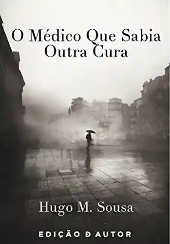 O Médico Que Sabia Outra Cura - Hugo M. Sousa