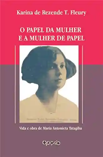 O papel da mulher e a mulher de papel: vida e obra de Maria Antonieta Tatagiba - Karina de Rezende Tavares Fleury
