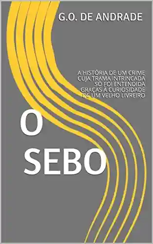 Livro Baixar: O SEBO: A HISTÓRIA DE UM CRIME CUJA TRAMA INTRINCADA SÓ FOI ENTENDIDA GRAÇAS À CURIOSIDADE DE UM VELHO LIVREIRO