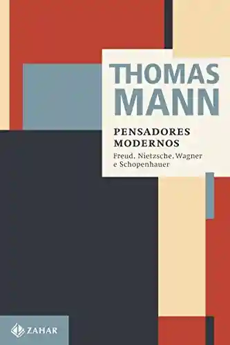 Pensadores modernos: Freus, Nietzsche, Wagner e Schopenhauer (Thomas Mann – Ensaios & Escritos) - Thomas Mann