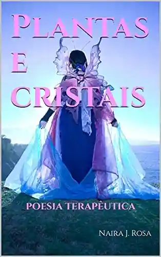 Plantas e cristais: poesia terapêutica - Naira J. Rosa