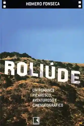 Roliúde: Um romance picaresco, aventuroso e cinematográfico - Homero Fonseca