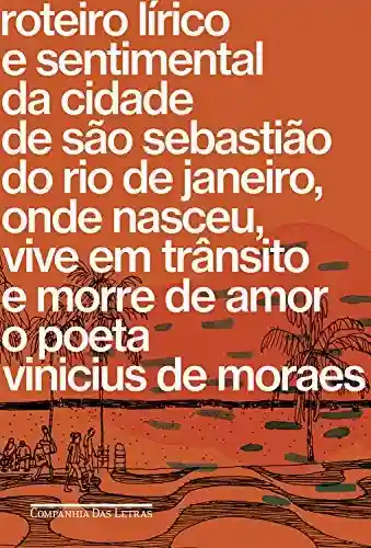 Roteiro lírico e sentimental da cidade de São Sebastião do Rio de Janeiro: Onde nasceu, vive em trânsito e morre de amor o poeta Vinicius de Moraes - Vinicius de Moraes