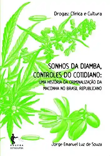Sonhos da diamba, controles do cotidiano: uma história da criminalização da maconha no Brasil republicano - Jorge Emanuel Luz de Souza