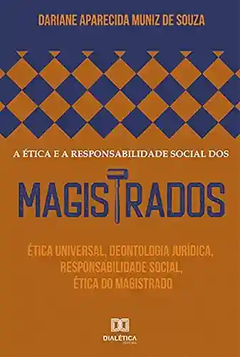 Livro: A ética e a responsabilidade social dos magistrados: ética universal, deontologia jurídica, responsabilidade social, ética do magistrado