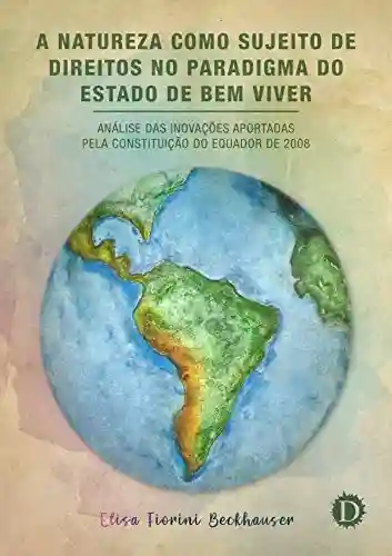 Livro: A Natureza como Sujeito de Direitos no Paradigma do Estado de Bem Viver: Análise das inovações aportadas pela Constituição do Equador de 2008