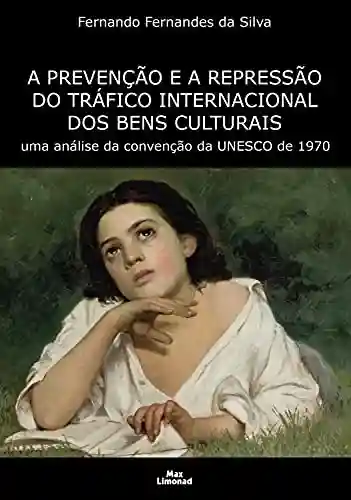 Livro: A Prevenção e a Repressão do Tráfico Internacional dos Bens Culturais: uma análise da convenção da UNESCO de 1970