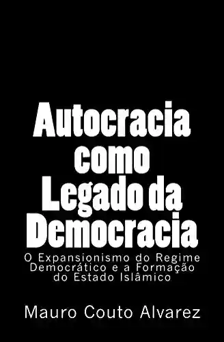 Livro: Autocracia como Legado da Democracia: O Expansionismo do Regime Democrático e a Formação do Estado Islâmico