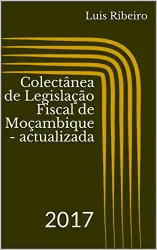 Livro: Colectânea de Legislação Fiscal de Moçambique – actualizada: 2017