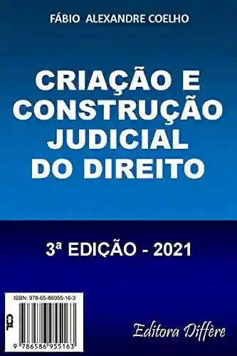 Livro: CRIAÇÃO E CONSTRUÇÃO JUDICIAL DO DIREITO – 3ª EDIÇÃO – 2021