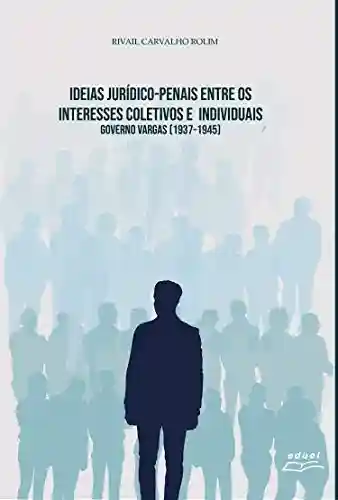 Livro: Ideias Jurídico-penais entre os interesses coletivos e individuais: Governo Vargas [1937-1945]